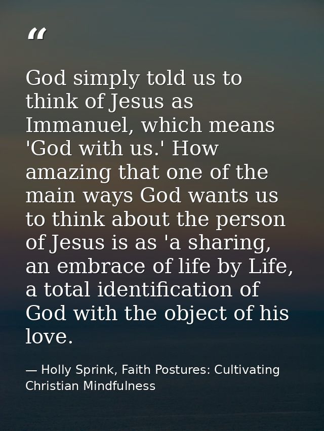God simply told us to think of Jesus as Immanuel, which means 'God with us.' How amazing that one of the main ways God w — Holly Sprink, Faith Postures: Cultivating Christian Mindfulness