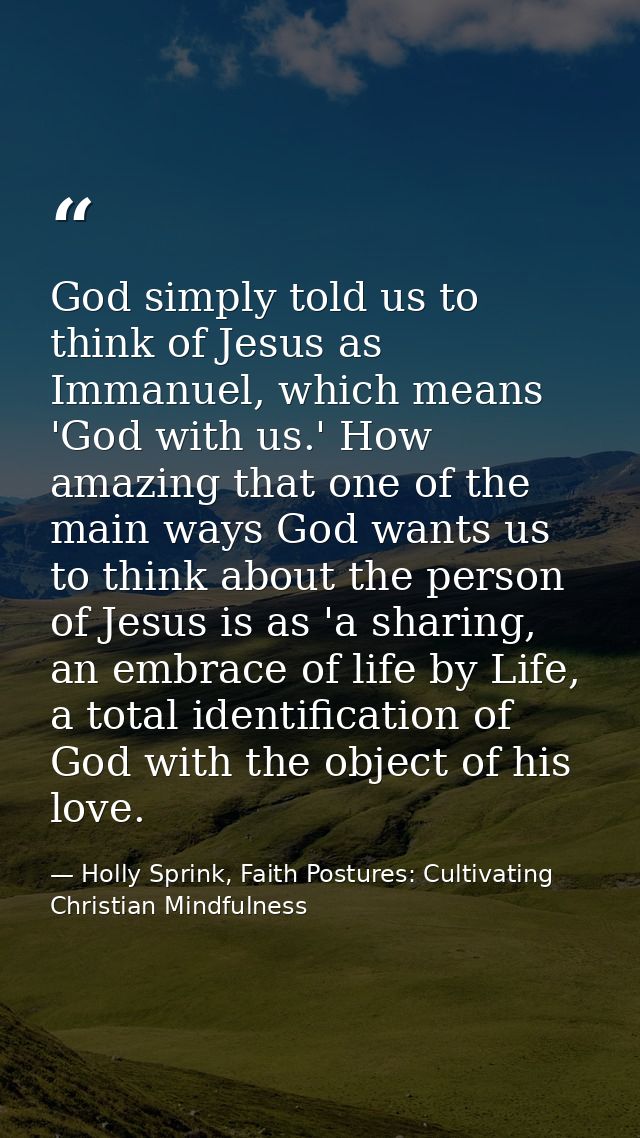 God simply told us to think of Jesus as Immanuel, which means 'God with us.' How amazing that one of the main ways God w — Holly Sprink, Faith Postures: Cultivating Christian Mindfulness
