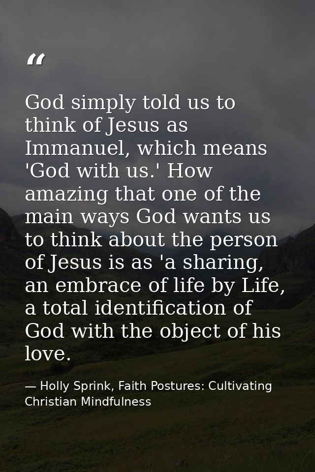 God simply told us to think of Jesus as Immanuel, which means 'God with us.' How amazing that one of the main ways God w — Holly Sprink, Faith Postures: Cultivating Christian Mindfulness
