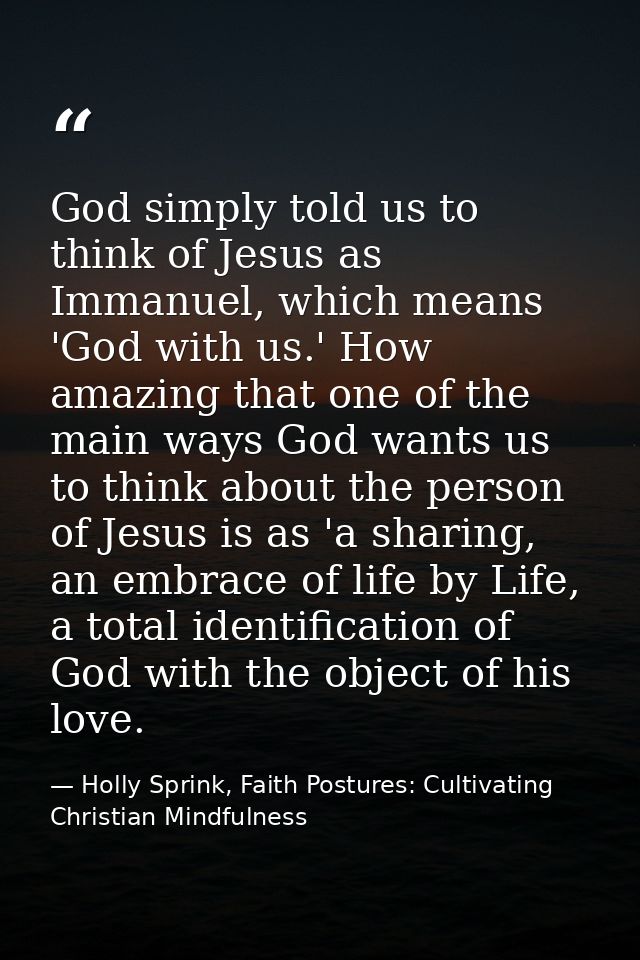 God simply told us to think of Jesus as Immanuel, which means 'God with us.' How amazing that one of the main ways God w — Holly Sprink, Faith Postures: Cultivating Christian Mindfulness