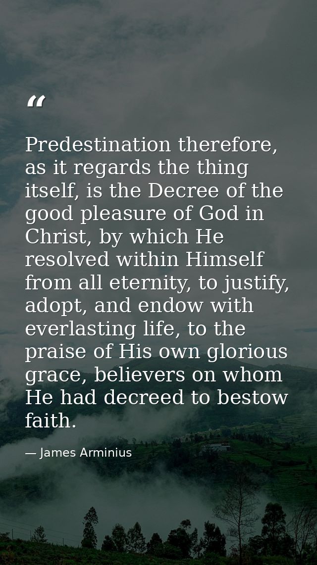 Predestination therefore, as it regards the thing itself, is the Decree of the good pleasure of God in Christ, by which  — James Arminius