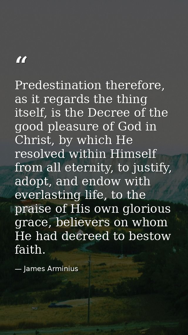 Predestination therefore, as it regards the thing itself, is the Decree of the good pleasure of God in Christ, by which  — James Arminius