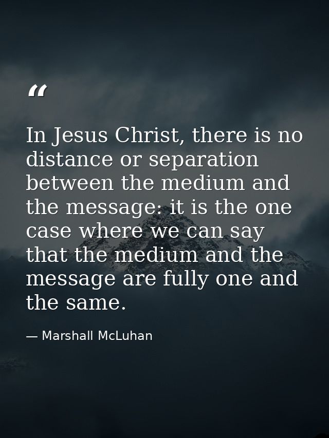 In Jesus Christ, there is no distance or separation between the medium and the message: it is the one case where we can  — Marshall McLuhan