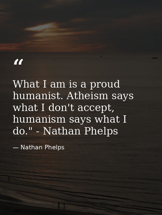 What I am is a proud humanist. Atheism says what I don't accept, humanism says what I do." - Nathan Phelps﻿ — Nathan Phelps