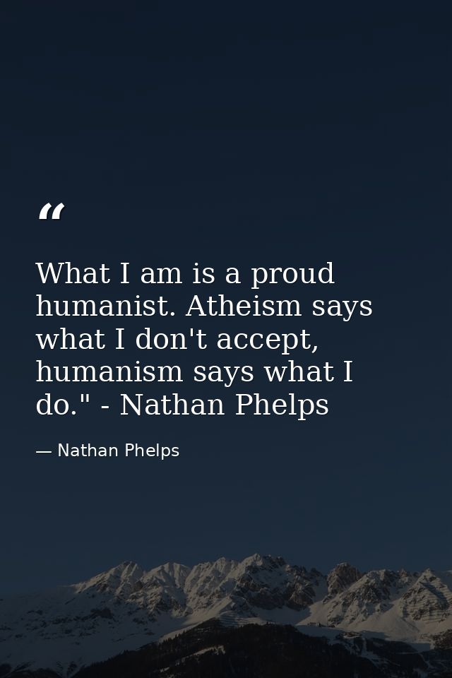 What I am is a proud humanist. Atheism says what I don't accept, humanism says what I do." - Nathan Phelps﻿ — Nathan Phelps