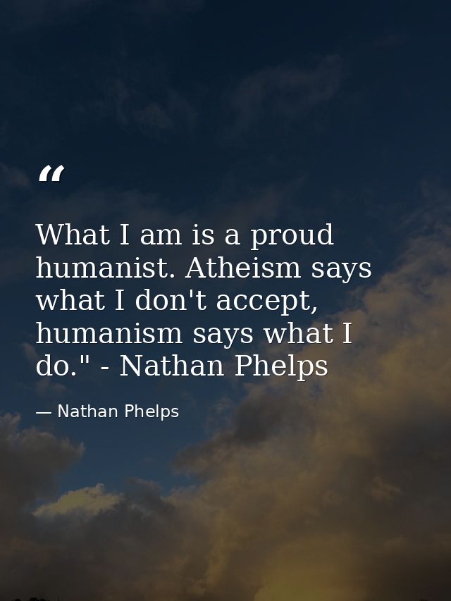 What I am is a proud humanist. Atheism says what I don't accept, humanism says what I do." - Nathan Phelps﻿ — Nathan Phelps