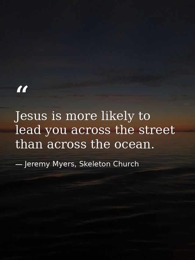 Jesus is more likely to lead you across the street than across the ocean. — Jeremy Myers, Skeleton Church