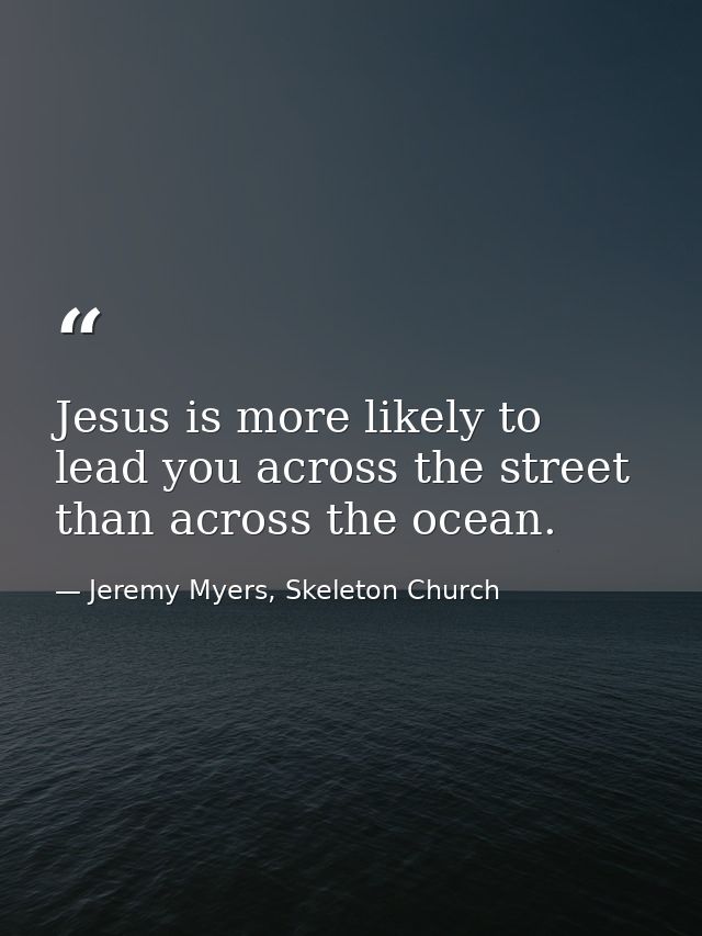 Jesus is more likely to lead you across the street than across the ocean. — Jeremy Myers, Skeleton Church