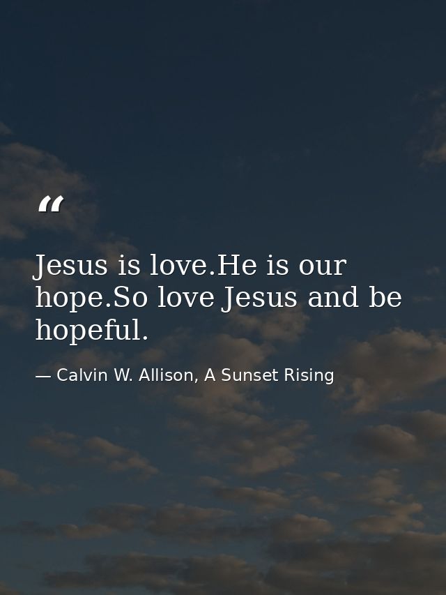 Jesus is love.He is our hope.So love Jesus and be hopeful. — Calvin W. Allison, A Sunset Rising