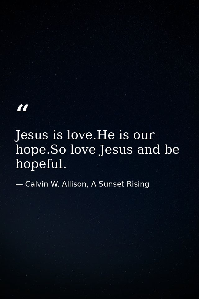 Jesus is love.He is our hope.So love Jesus and be hopeful. — Calvin W. Allison, A Sunset Rising