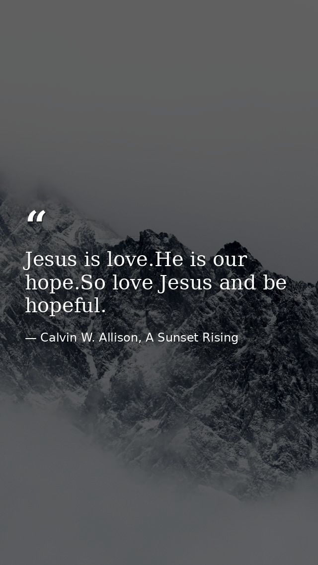 Jesus is love.He is our hope.So love Jesus and be hopeful. — Calvin W. Allison, A Sunset Rising