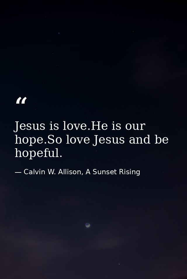 Jesus is love.He is our hope.So love Jesus and be hopeful. — Calvin W. Allison, A Sunset Rising