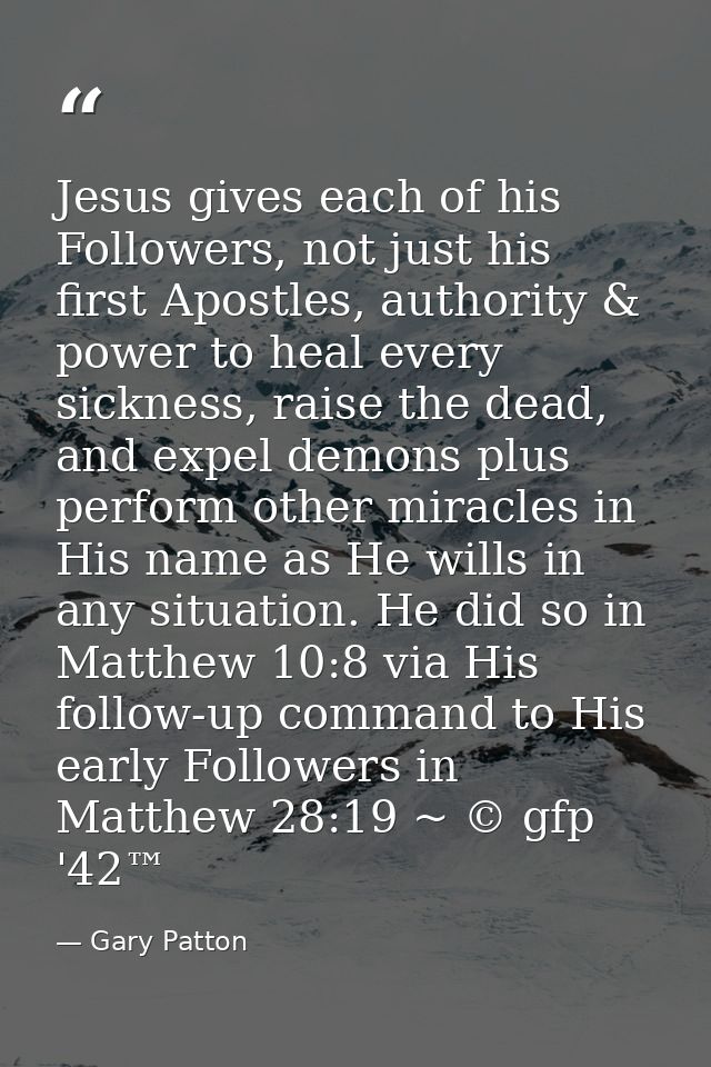 Jesus gives each of his Followers, not just his first Apostles, authority & power to heal every sickness, raise the dead — Gary Patton