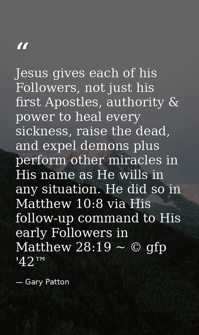 Jesus gives each of his Followers, not just his first Apostles, authority & power to heal every sickness, raise the dead — Gary Patton