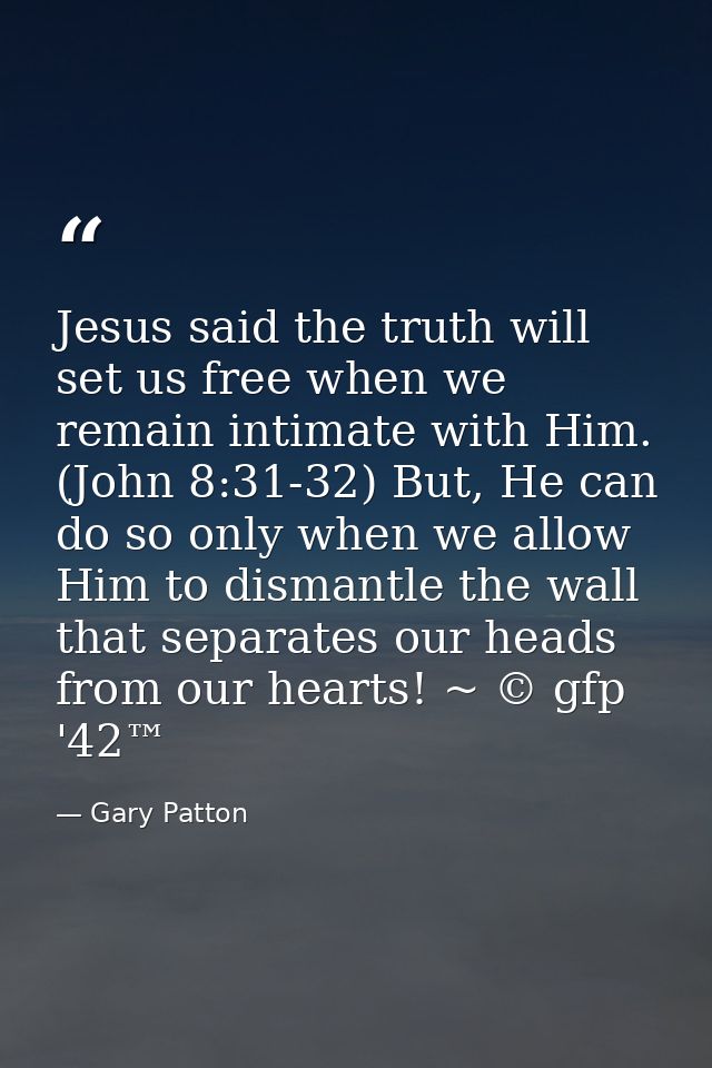 Jesus said the truth will set us free when we remain intimate with Him. (John 8:31-32) But, He can do so only when we al — Gary Patton