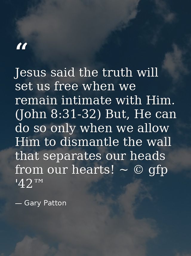Jesus said the truth will set us free when we remain intimate with Him. (John 8:31-32) But, He can do so only when we al — Gary Patton
