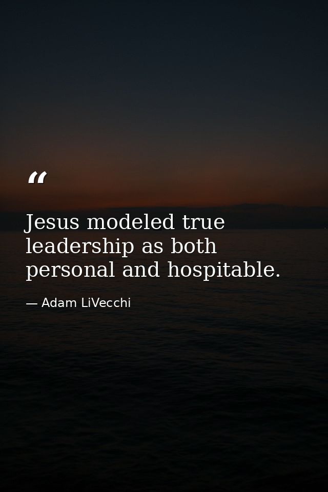Jesus modeled true leadership as both personal and hospitable. — Adam LiVecchi