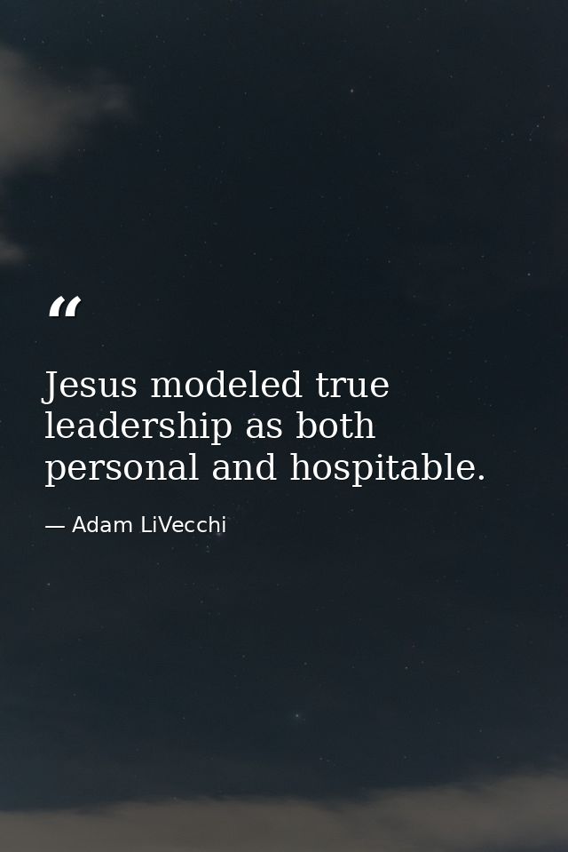Jesus modeled true leadership as both personal and hospitable. — Adam LiVecchi