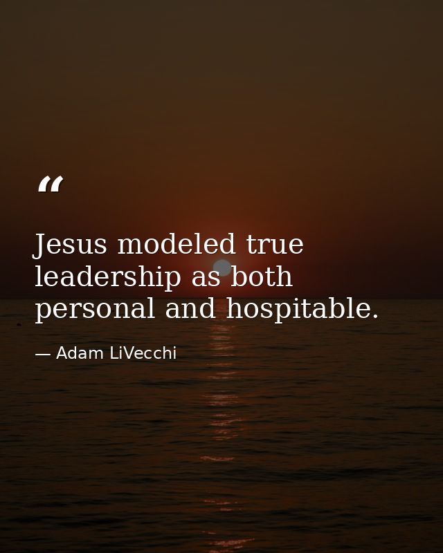 Jesus modeled true leadership as both personal and hospitable. — Adam LiVecchi