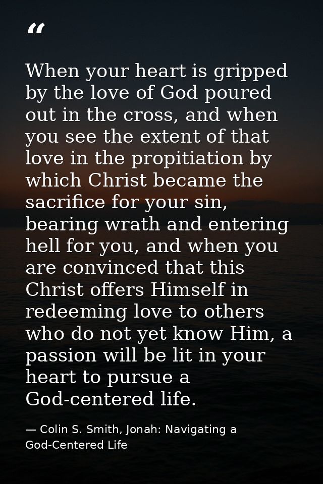 When your heart is gripped by the love of God poured out in the cross, and when you see the extent of that love in the p — Colin S. Smith, Jonah: Navigating a God-Centered Life