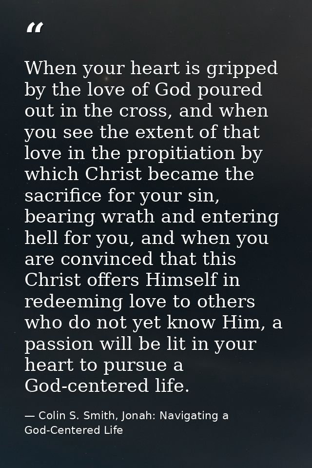 When your heart is gripped by the love of God poured out in the cross, and when you see the extent of that love in the p — Colin S. Smith, Jonah: Navigating a God-Centered Life