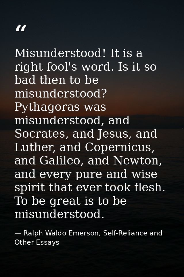 Misunderstood! It is a right fool's word. Is it so bad then to be misunderstood? Pythagoras was misunderstood, and Socra — Ralph Waldo Emerson, Self-Reliance and Other Essays
