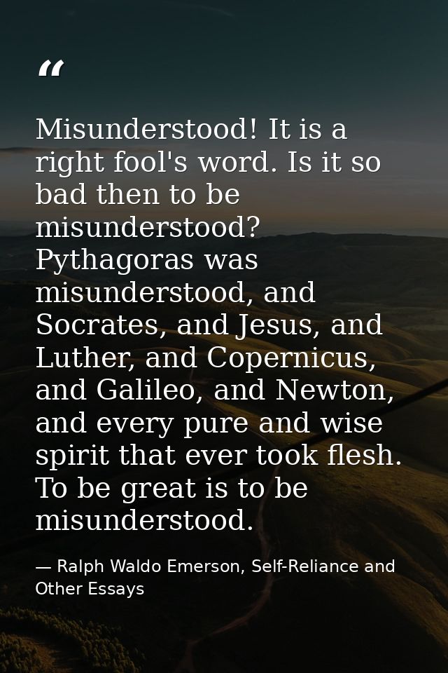 Misunderstood! It is a right fool's word. Is it so bad then to be misunderstood? Pythagoras was misunderstood, and Socra — Ralph Waldo Emerson, Self-Reliance and Other Essays