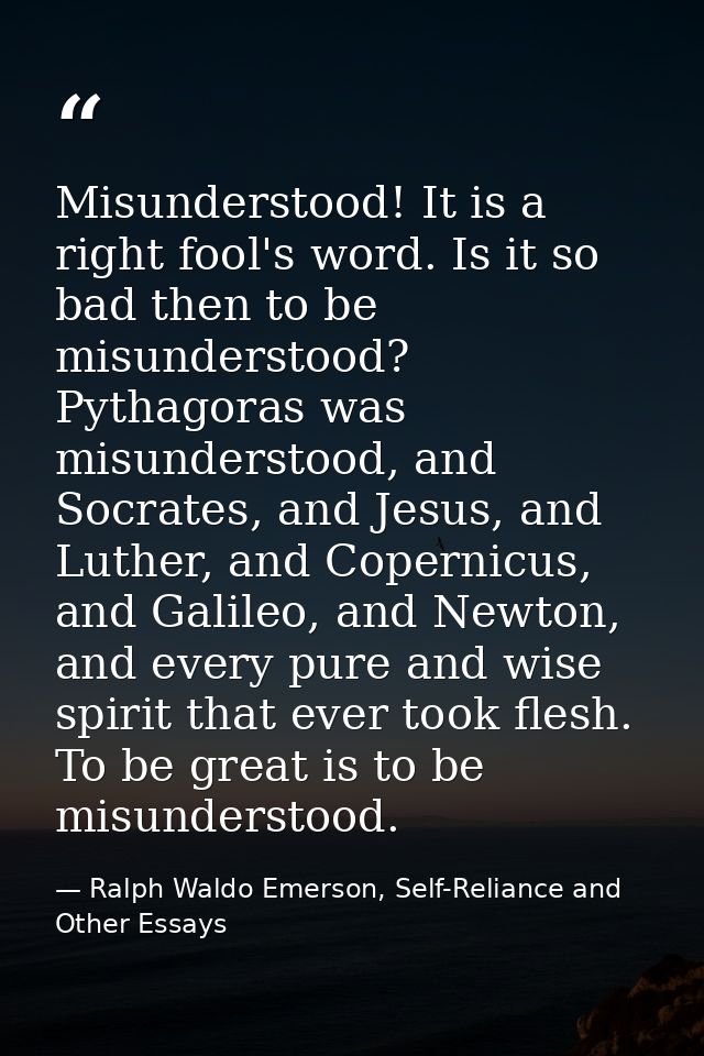 Misunderstood! It is a right fool's word. Is it so bad then to be misunderstood? Pythagoras was misunderstood, and Socra — Ralph Waldo Emerson, Self-Reliance and Other Essays