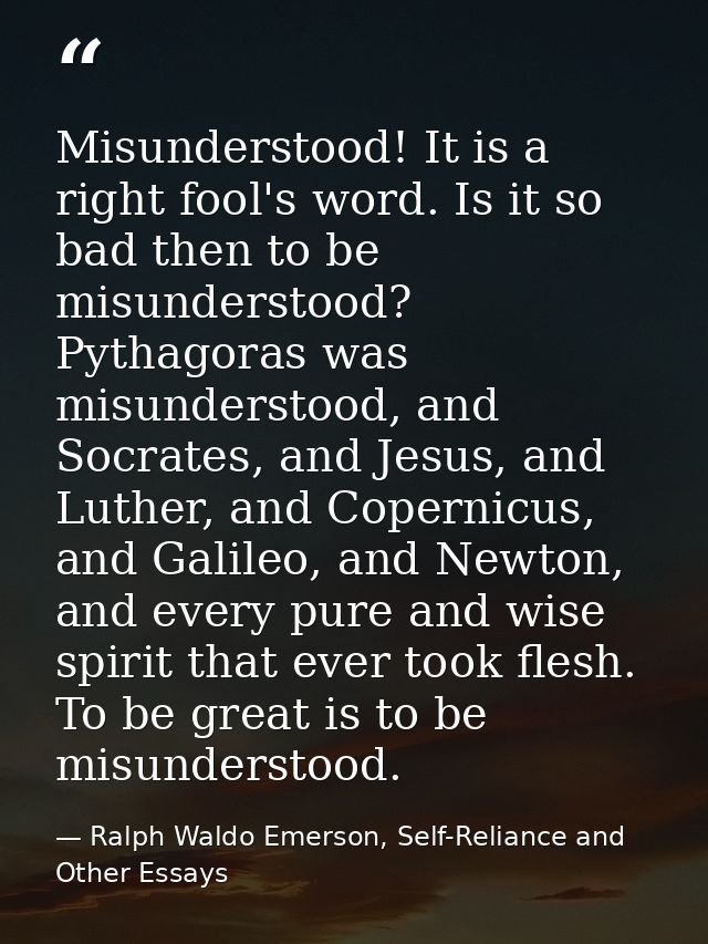 Misunderstood! It is a right fool's word. Is it so bad then to be misunderstood? Pythagoras was misunderstood, and Socra — Ralph Waldo Emerson, Self-Reliance and Other Essays
