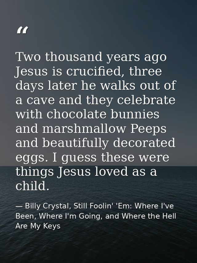Two thousand years ago Jesus is crucified, three days later he walks out of a cave and they celebrate with chocolate bun — Billy Crystal, Still Foolin' 'Em: Where I've Been, Where I'm Going, and Where the Hell Are My Keys