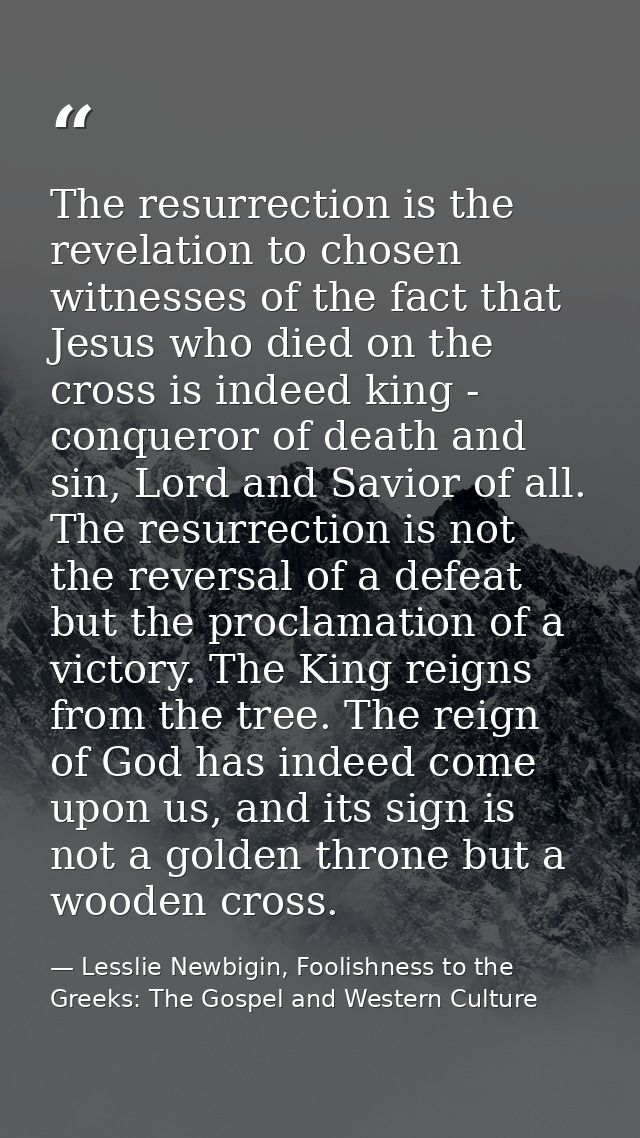 The resurrection is the revelation to chosen witnesses of the fact that Jesus who died on the cross is indeed king - con — Lesslie Newbigin, Foolishness to the Greeks: The Gospel and Western Culture