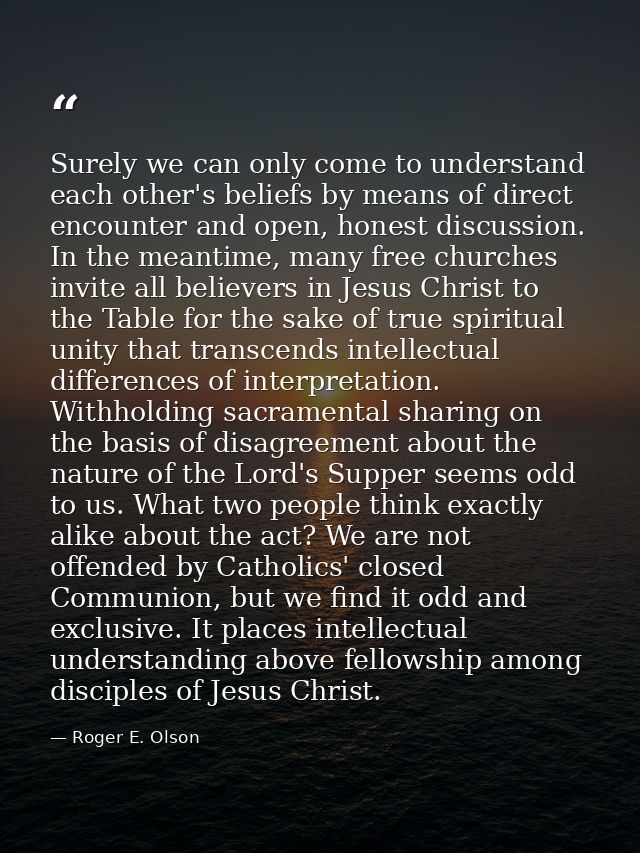 Surely we can only come to understand each other's beliefs by means of direct encounter and open, honest discussion. In  — Roger E. Olson