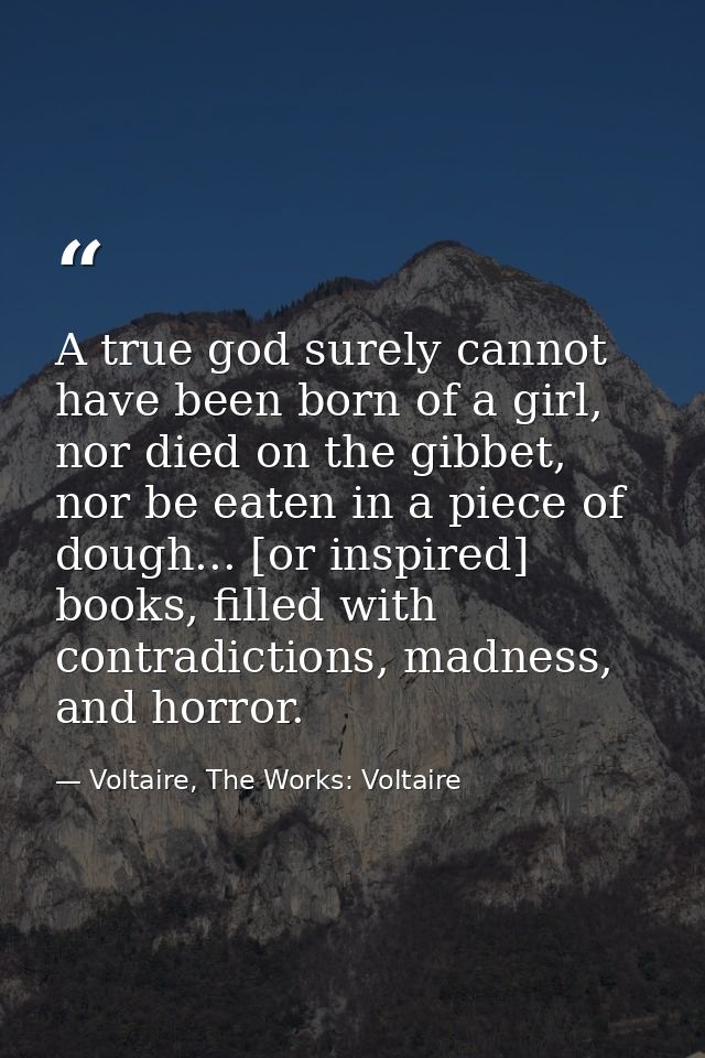 A true god surely cannot have been born of a girl, nor died on the gibbet, nor be eaten in a piece of dough... [or inspi — Voltaire, The Works: Voltaire