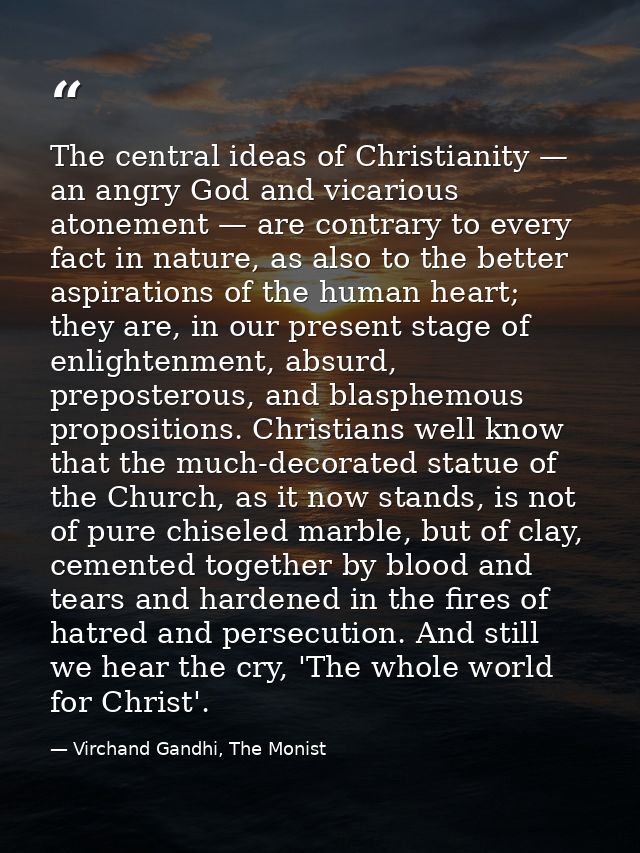 The central ideas of Christianity — an angry God and vicarious atonement — are contrary to every fact in nature, as also — Virchand Gandhi, The Monist