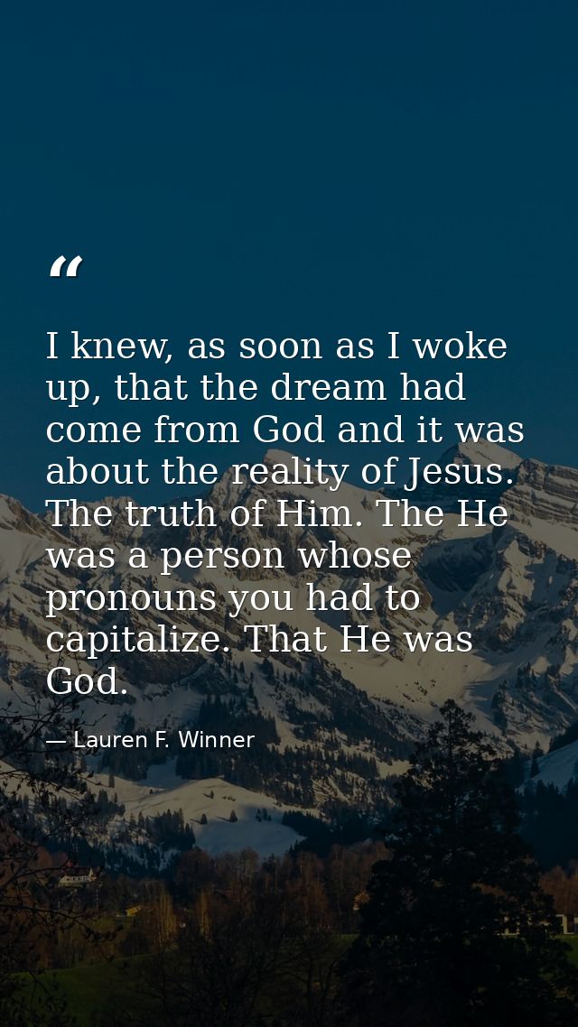 I knew, as soon as I woke up, that the dream had come from God and it was about the reality of Jesus. The truth of Him.  — Lauren F. Winner