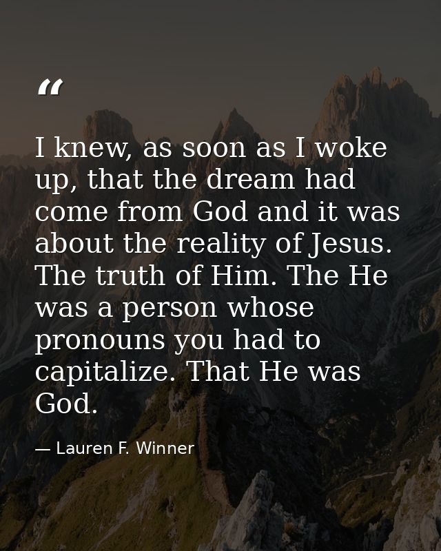 I knew, as soon as I woke up, that the dream had come from God and it was about the reality of Jesus. The truth of Him.  — Lauren F. Winner