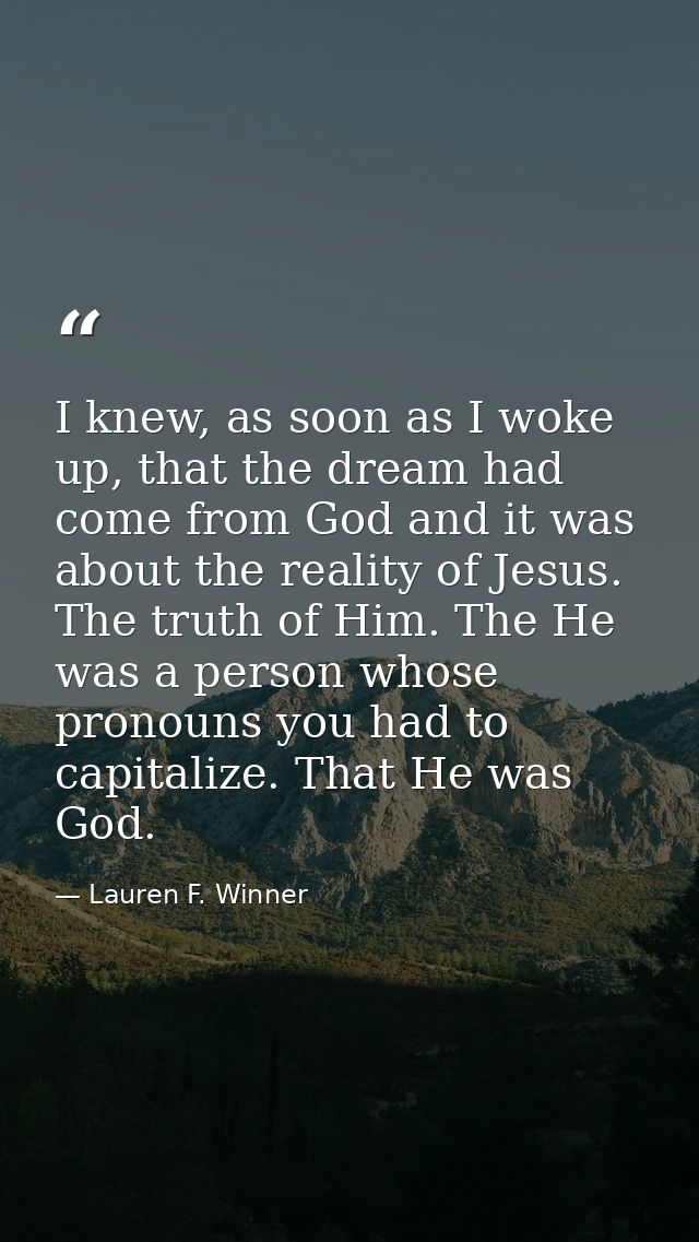 I knew, as soon as I woke up, that the dream had come from God and it was about the reality of Jesus. The truth of Him.  — Lauren F. Winner