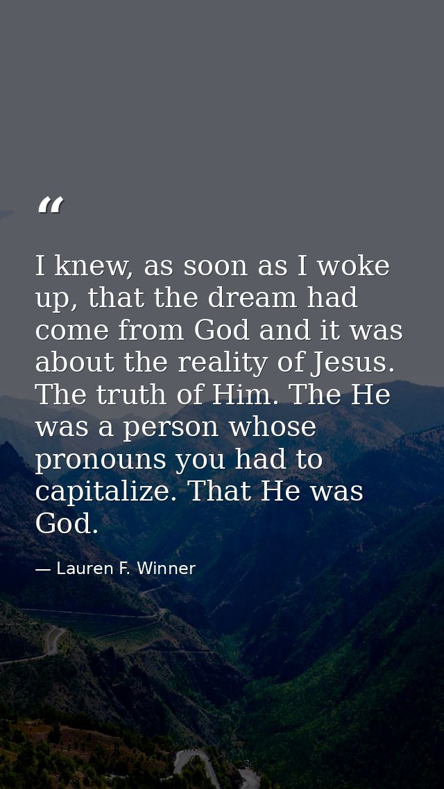 I knew, as soon as I woke up, that the dream had come from God and it was about the reality of Jesus. The truth of Him.  — Lauren F. Winner