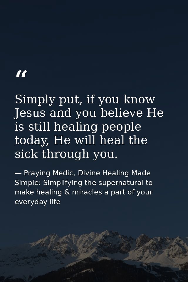 Simply put, if you know Jesus and you believe He is still healing people today, He will heal the sick through you. — Praying Medic, Divine Healing Made Simple: Simplifying the supernatural to make healing & miracles a part of your everyday life
