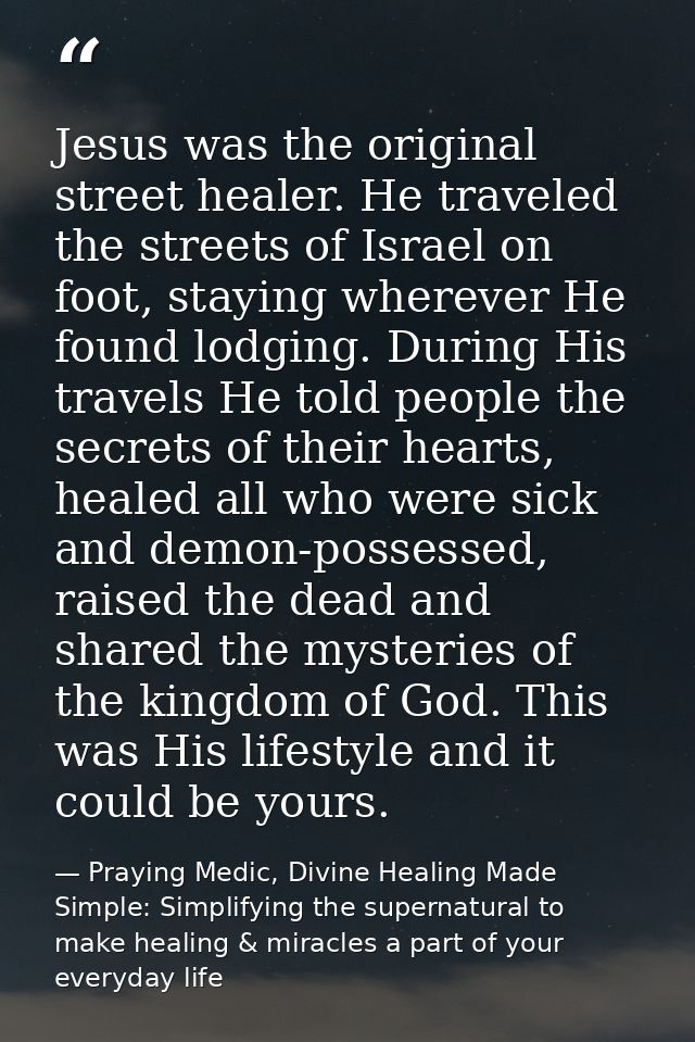 Jesus was the original street healer. He traveled the streets of Israel on foot, staying wherever He found lodging. Duri — Praying Medic, Divine Healing Made Simple: Simplifying the supernatural to make healing & miracles a part of your everyday life