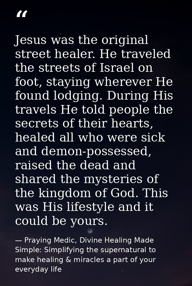 Jesus was the original street healer. He traveled the streets of Israel on foot, staying wherever He found lodging. Duri — Praying Medic, Divine Healing Made Simple: Simplifying the supernatural to make healing & miracles a part of your everyday life