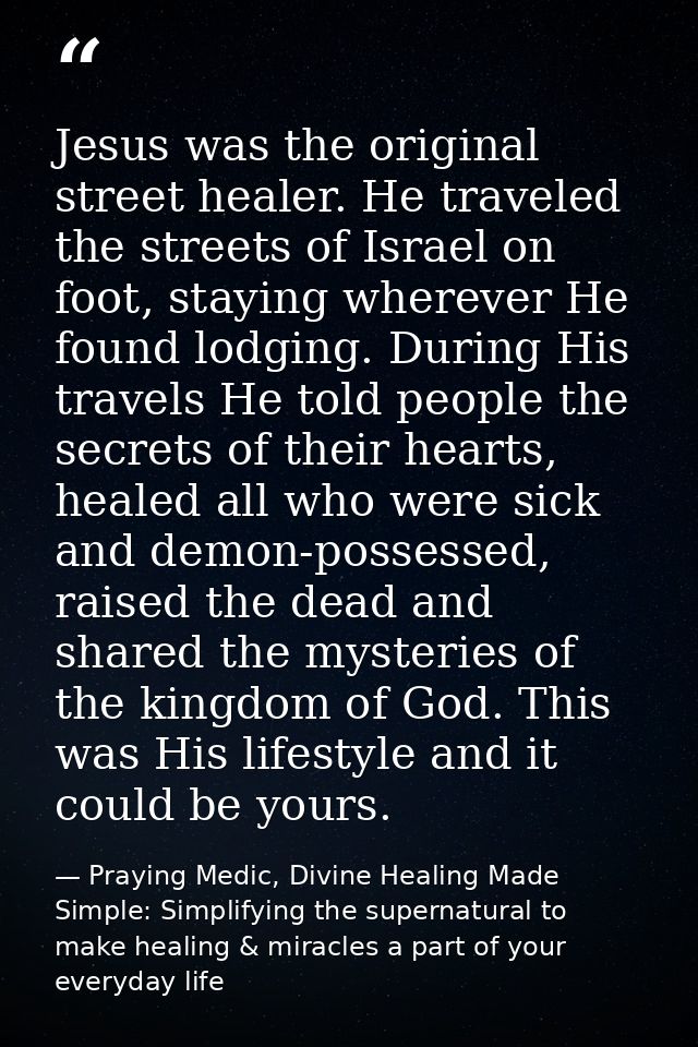 Jesus was the original street healer. He traveled the streets of Israel on foot, staying wherever He found lodging. Duri — Praying Medic, Divine Healing Made Simple: Simplifying the supernatural to make healing & miracles a part of your everyday life