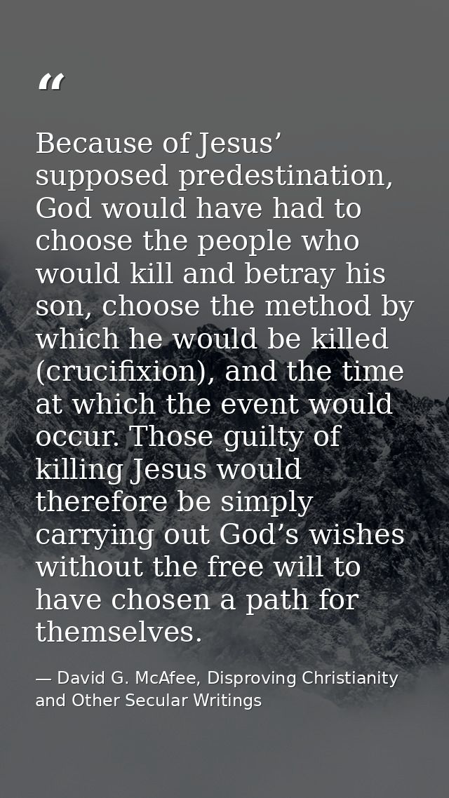 Because of Jesus’ supposed predestination, God would have had to choose the people who would kill and betray his son, ch — David G. McAfee, Disproving Christianity and Other Secular Writings