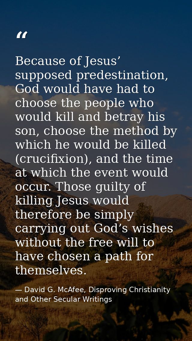 Because of Jesus’ supposed predestination, God would have had to choose the people who would kill and betray his son, ch — David G. McAfee, Disproving Christianity and Other Secular Writings