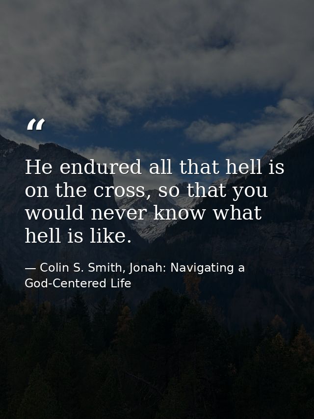 He endured all that hell is on the cross, so that you would never know what hell is like. — Colin S. Smith, Jonah: Navigating a God-Centered Life