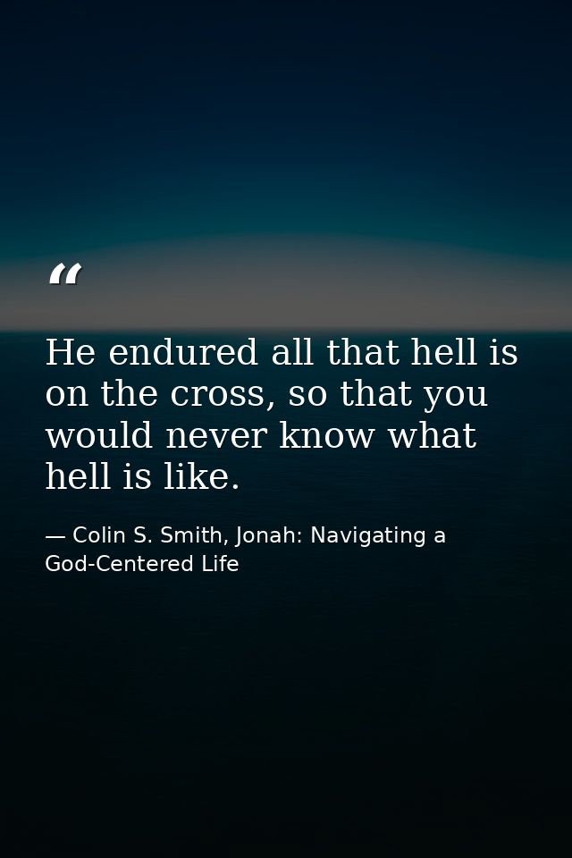 He endured all that hell is on the cross, so that you would never know what hell is like. — Colin S. Smith, Jonah: Navigating a God-Centered Life