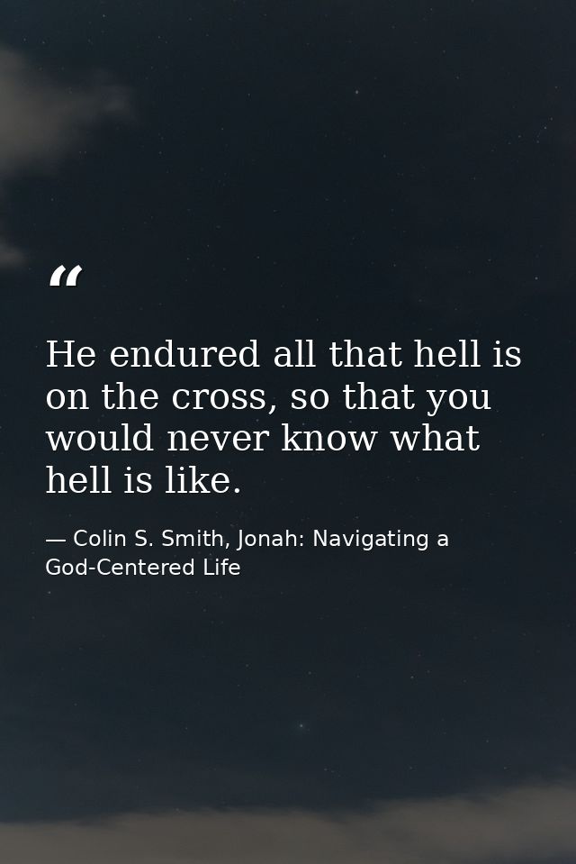 He endured all that hell is on the cross, so that you would never know what hell is like. — Colin S. Smith, Jonah: Navigating a God-Centered Life