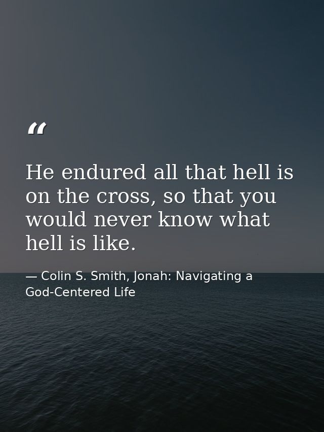 He endured all that hell is on the cross, so that you would never know what hell is like. — Colin S. Smith, Jonah: Navigating a God-Centered Life