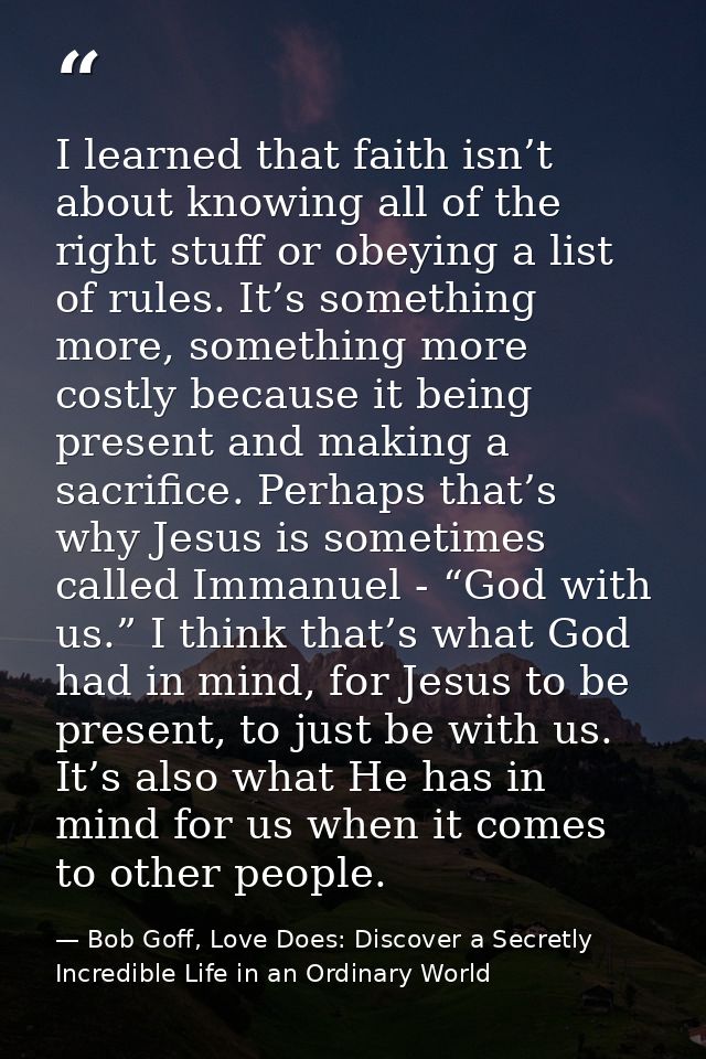 I learned that faith isn’t about knowing all of the right stuff or obeying a list of rules. It’s something more, somethi — Bob Goff, Love Does: Discover a Secretly Incredible Life in an Ordinary World