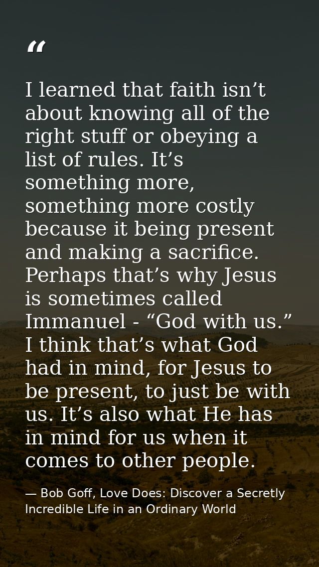 I learned that faith isn’t about knowing all of the right stuff or obeying a list of rules. It’s something more, somethi — Bob Goff, Love Does: Discover a Secretly Incredible Life in an Ordinary World
